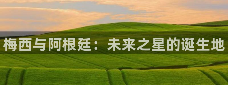2026世界杯直播:梅西与阿根廷:未来之星的诞生地